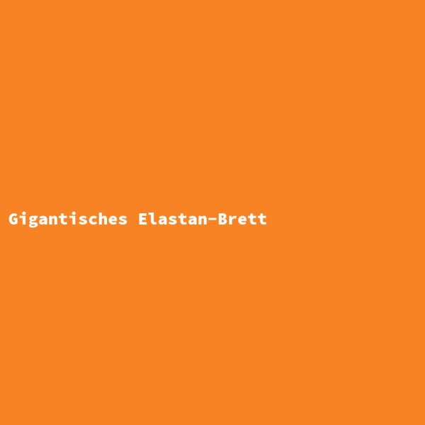 Gigantisches Elastan-Brett