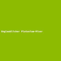 Unglaublicher Plutonium-Mixer